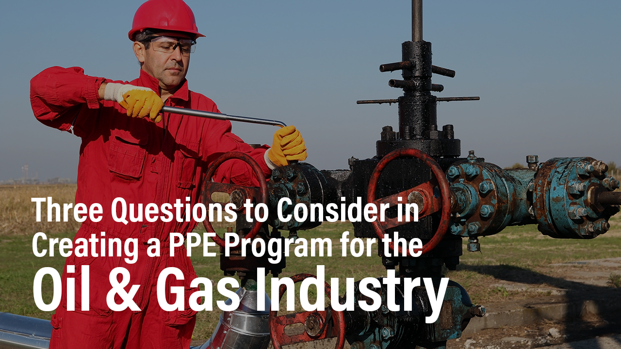 three questions to consider in creating a ppe program for the oil and gas industry
